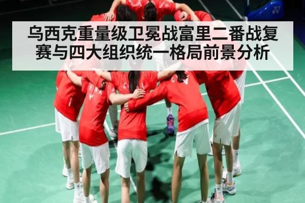 乌西克重量级卫冕战富里二番战复赛与四大组织统一格局前景分析 | Kaiyun Esports